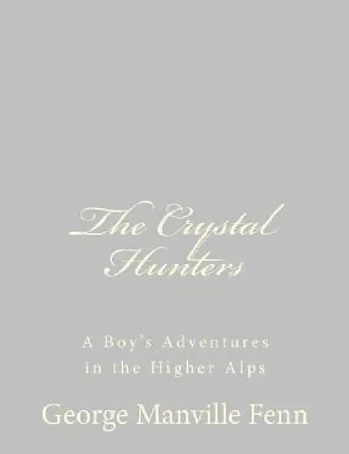 The Crystal Hunters: A Boy's Adventures in the Higher Alps by George Manville Fenn