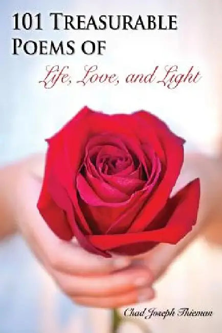 101 Treasurable Poems of Life, Love, and Light by Chad Joseph Thieman