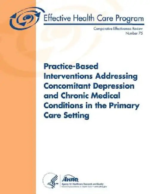 Practice-Based Interventions Addressing Concomitant Depression and Chronic Medical Conditions in the Primary Care Setting: Comparative Effectiveness R by Agency for Healthcare Resea And Quality