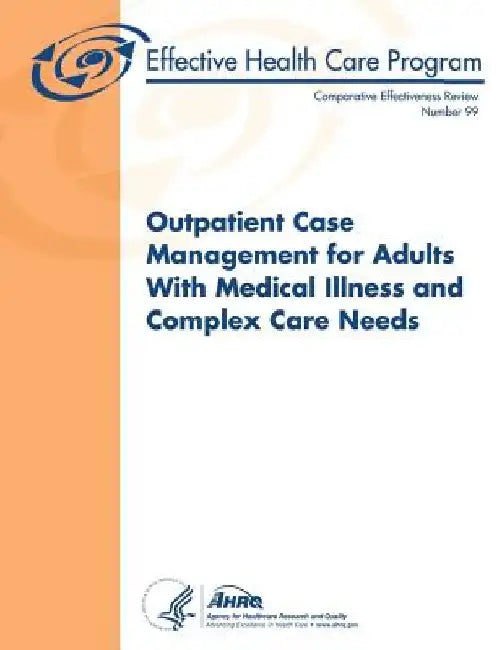 Outpatient Case Management for Adults With Medical Illness and Complex Care Needs: Comparative Effectiveness Review Number 99 by Agency for Healthcare Resea And Quality