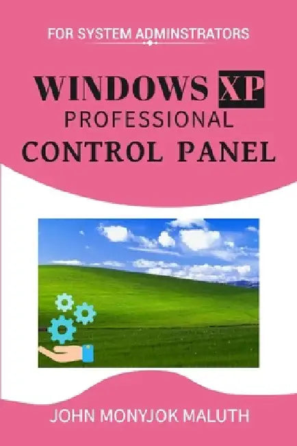 Windows XP Professional Control Panel: For System Administrators by John Monyjok Maluth