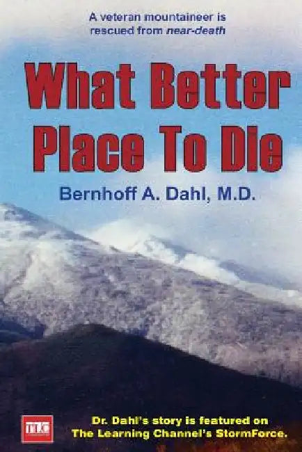 What Better Place to Die: A veteran mountaineer is rescued from near-death by Bernhoff Allen Dahl M. D.