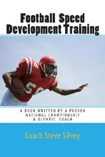 Football Speed Development Training: Written by A National Championship & Olympic Track & Field Coach by Coach Steve Silvey
