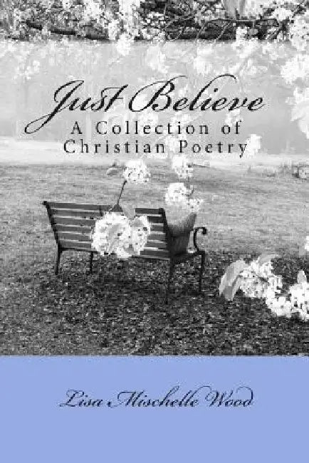 Just Believe: A Collection of Christian Poetry by Lisa Mischelle Wood