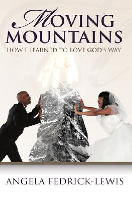 Moving Mountains: How I Learned To Love God's Way by Angela Fedrick-Lewis