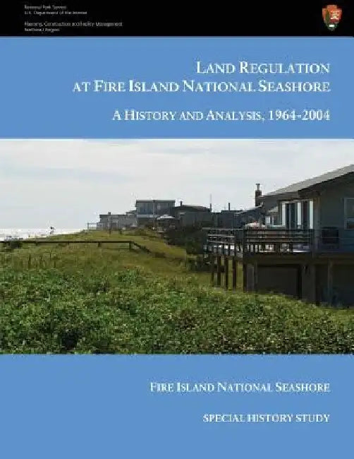 Land Regulation at Fire Island National Seashore A History and Analysis, 1964-2004 by Charles Starks