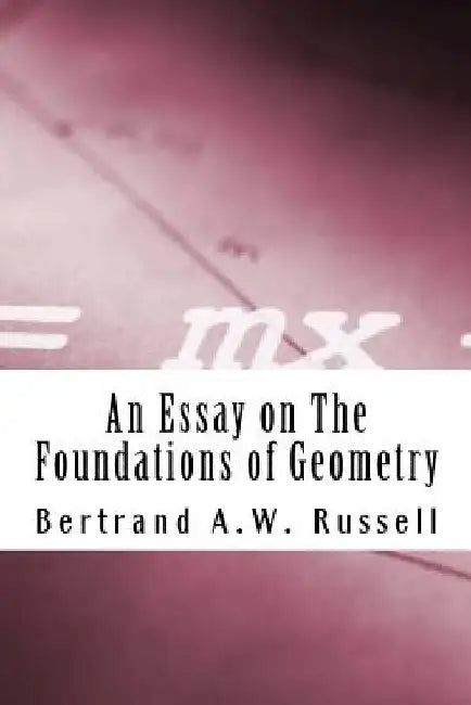 An Essay on The Foundations of Geometry by Bertrand a. W. Russell M. a.