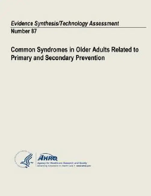 Common Syndromes in Older Adults Related to Primary and Secondary Prevention: Evidence Synthesis/Technology Assessment Number 87 by Agency for Healthcare Resea And Quality