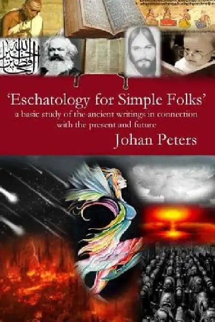 Eschatology for Simple Folks: a basic study of the ancient writings in connection with the present and future by Johan Peters