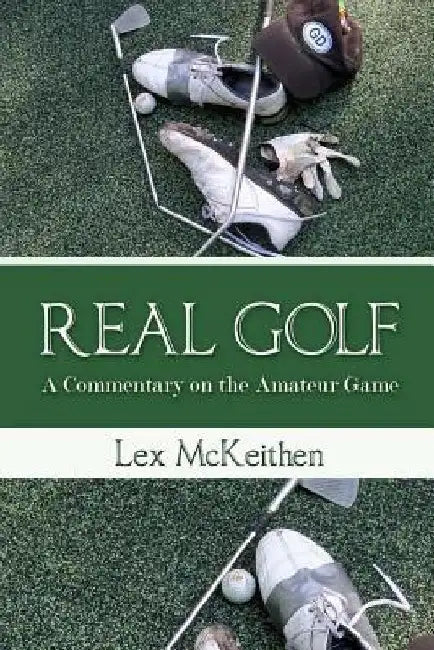 REAL GOLF A Commentary On The Amateur Game by Lex McKeithen
