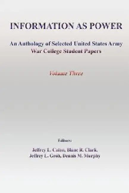 Information as Power: An Anthology of Selected United States Army War College Student Papers by Blane R. Clark