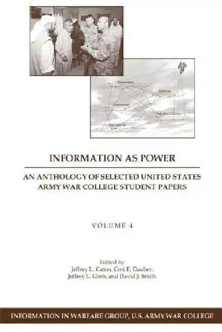 Information as Power: An Anthology of Selected United States Army War College Student Papers Volume Four by Cori E. Dauber