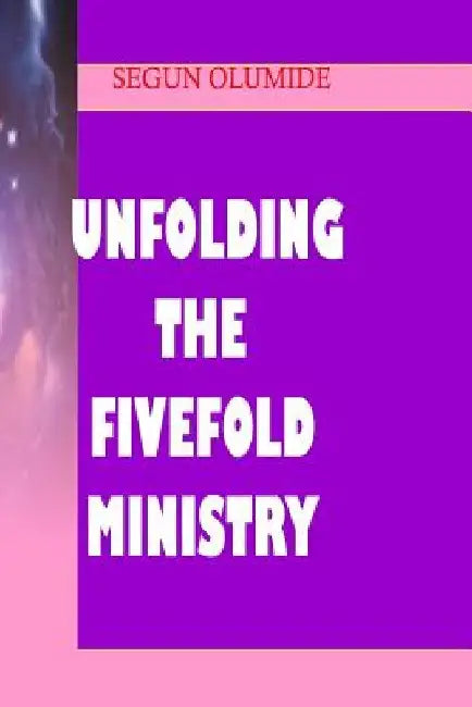 Unfolding the Fivefold Ministry: Understanding Ministry Gifts by O. B. Olumide