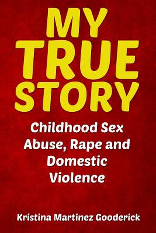 My True Story: Childhood Sex Abuse, Rape and Domestic Violence by Gooderick, Kristina Martinez