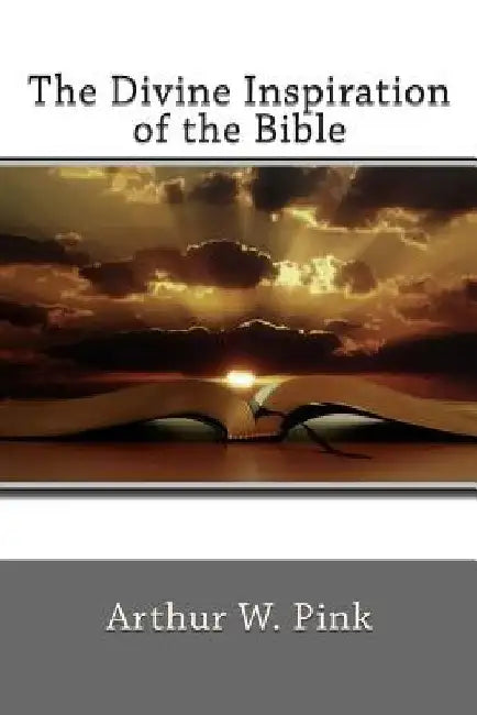 The Divine Inspiration of the Bible by Arthur W. Pink