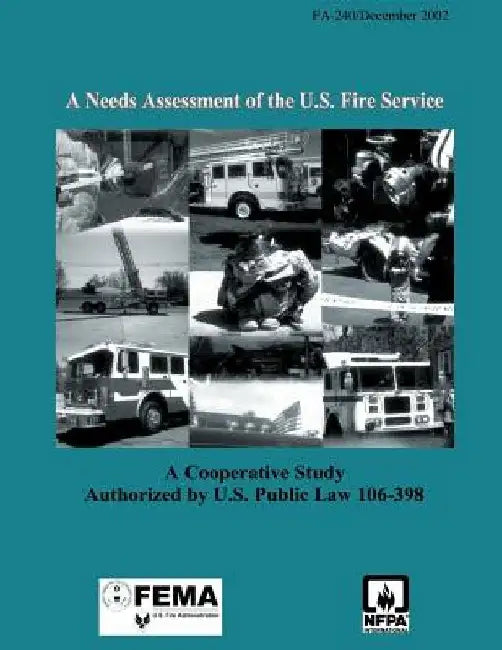 A Needs Assessment of the U.S. Fire Service: A Cooperative Study Authorized by U.S. Public Law 106-398 by Federal Emergency Management Agency