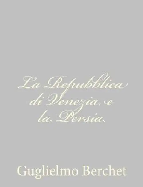 La Repubblica di Venezia e la Persia by Berchet, Guglielmo