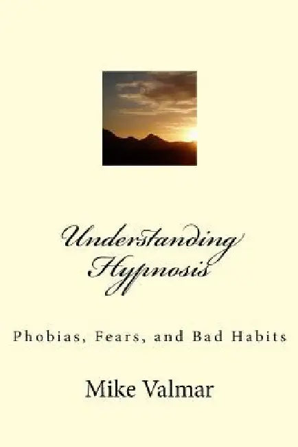 Understanding Hypnosis: Phobias, Fears, and Bad Habits by Mike Valmar