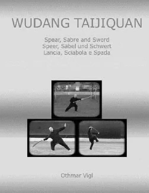 Wudang Taijiquan: Spear, Sabre and Sword Speer, Säbel und Schwert Lancia, Sciabola e Spada by Othmar Vigl