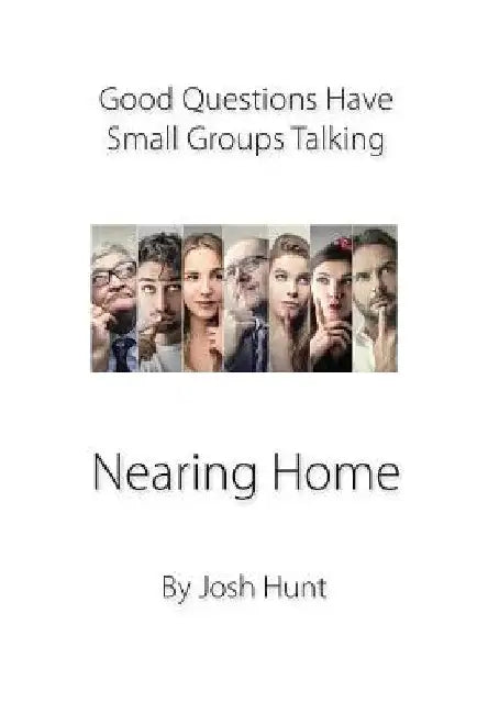 Good Questions Have Groups Talking -- Nearing Home: Nearing Home by Josh Hunt