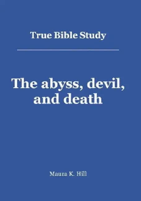 True Bible Study - The abyss, devil, and death by Maura K. Hill