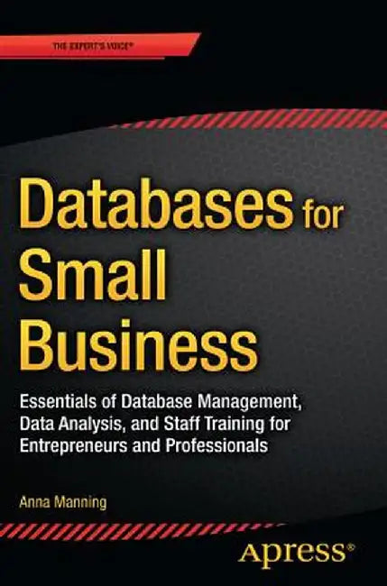 Databases for Small Business: Essentials of Database Management, Data Analysis, and Staff Training for Entrepreneurs and Professionals by Anna Manning