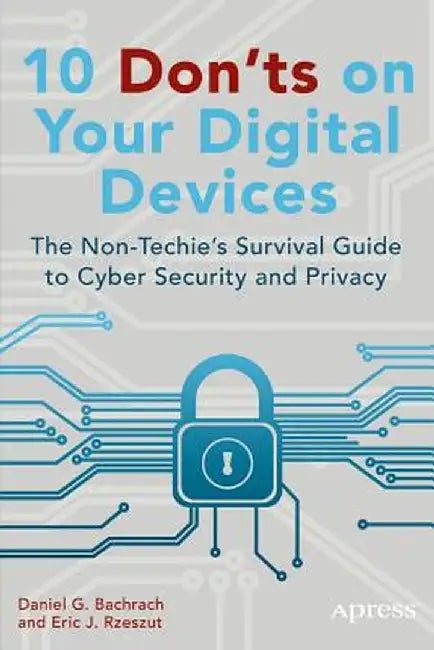 10 Don'ts on Your Digital Devices: The Non-Techie's Survival Guide to Cyber Security and Privacy by Eric Rzeszut