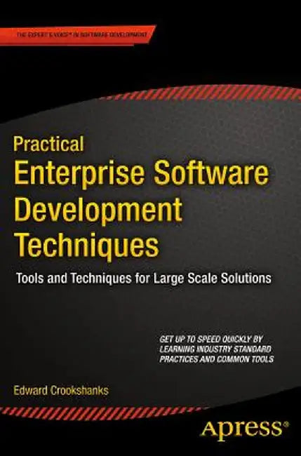 Practical Enterprise Software Development Techniques: Tools and Techniques for Large Scale Solutions by Edward Crookshanks