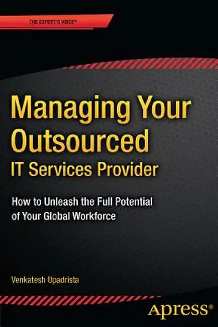 Managing Your Outsourced It Services Provider: How to Unleash the Full Potential of Your Global Workforce by Venkatesh Upadrista