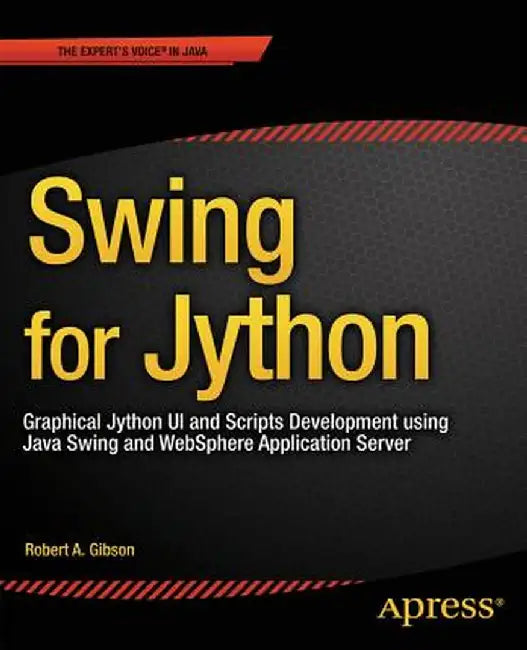 Swing for Jython: Graphical Jython Ui and Scripts Development Using Java Swing and Websphere Application Server by Robert Gibson