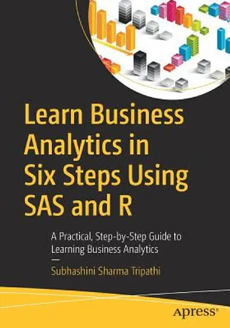 Learn Business Analytics in Six Steps Using SAS and R: A Practical, Step-By-Step Guide to Learning Business Analytics by Subhashini Sharma Tripathi