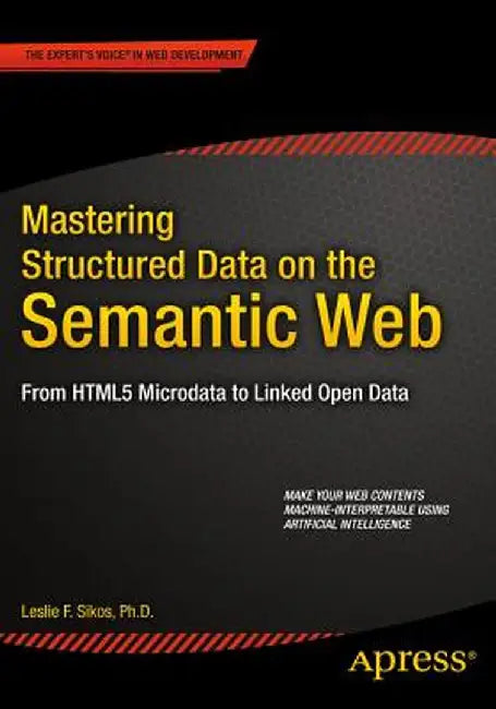 Mastering Structured Data on the Semantic Web: From HTML5 Microdata to Linked Open Data by Leslie Sikos