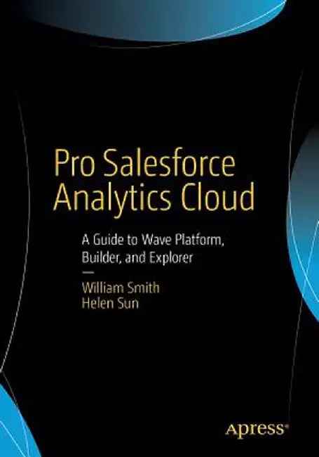 Pro Salesforce Analytics Cloud: A Guide to Wave Platform, Builder, and Explorer by William Smith