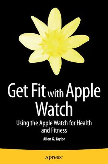 Get Fit with Apple Watch: Using the Apple Watch for Health and Fitness by Allen Taylor