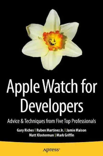 Apple Watch for Developers: Advice & Techniques from Five Top Professionals by Gary Riches