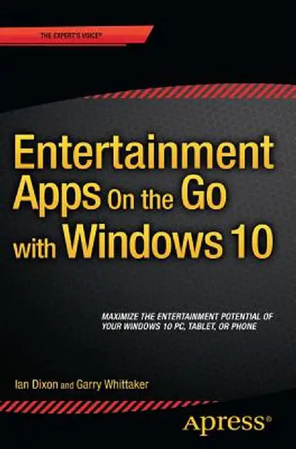 Entertainment Apps on the Go with Windows 10: Music, Movies, and TV for Pcs, Tablets, and Phones by Ian Dixon