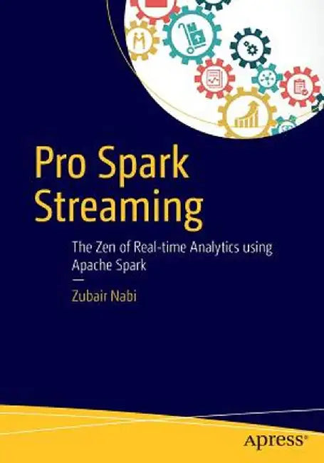 Pro Spark Streaming: The Zen of Real-Time Analytics Using Apache Spark by Zubair Nabi