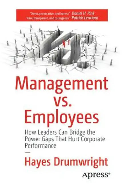 Management vs. Employees: How Leaders Can Bridge the Power Gaps That Hurt Corporate Performance by Hayes Drumwright