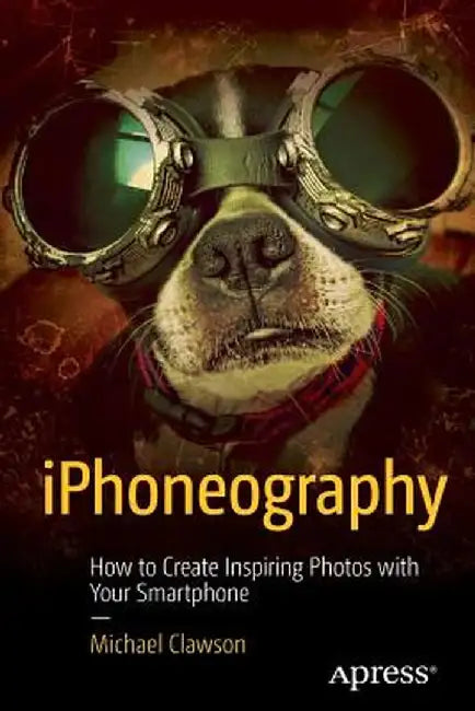Iphoneography: How to Create Inspiring Photos with Your Smartphone by Michael Clawson