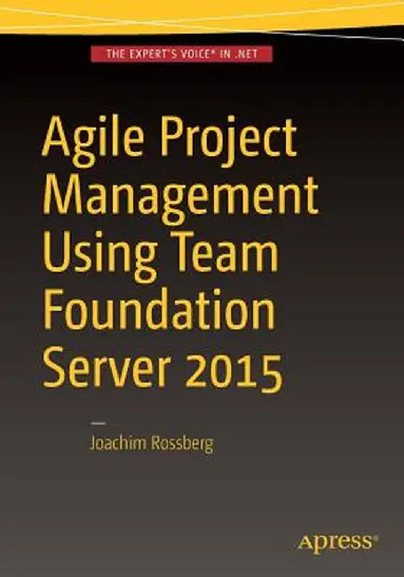 Agile Project Management Using Team Foundation Server 2015 by Joachim Rossberg