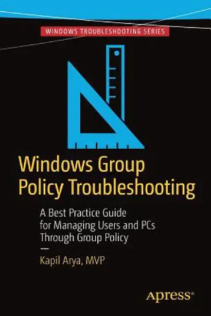Windows Group Policy Troubleshooting: A Best Practice Guide for Managing Users and PCs Through Group Policy by Kapil Arya