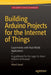 Building Arduino Projects for the Internet of Things: Experiments with Real-World Applications by Adeel Javed