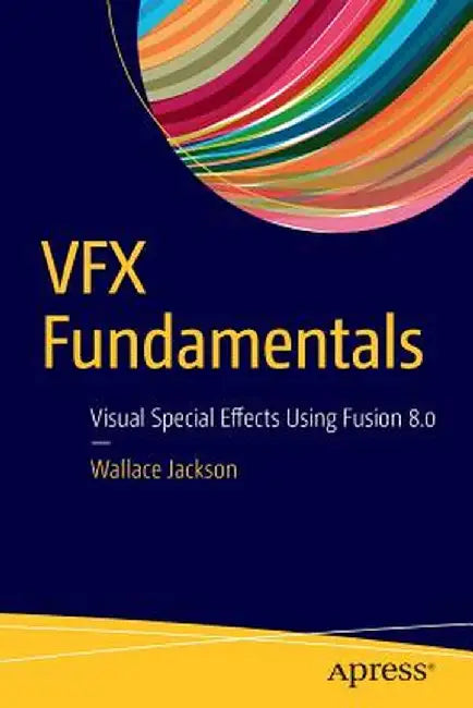 VFX Fundamentals: Visual Special Effects Using Fusion 8.0 by Wallace Jackson