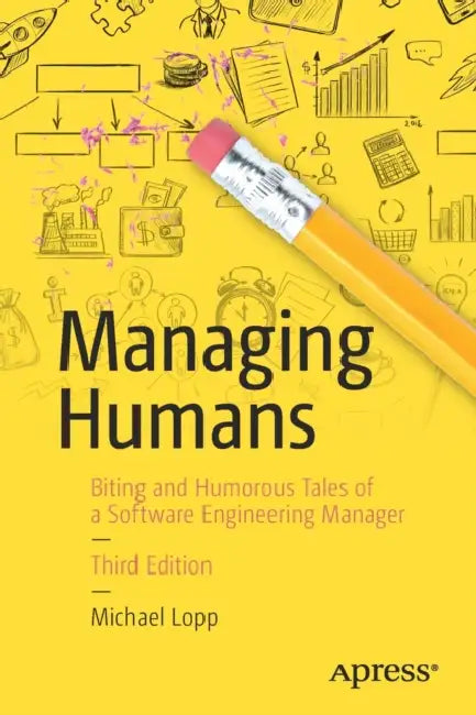 Managing Humans: Biting and Humorous Tales of a Software Engineering Manager by Michael Lopp