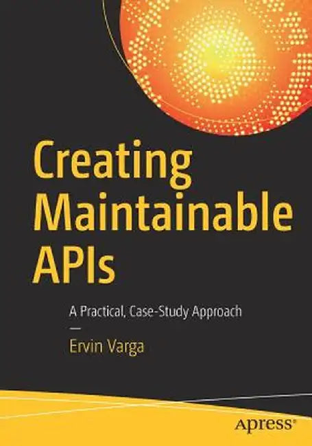 Creating Maintainable APIs: A Practical, Case-Study Approach by Ervin Varga
