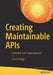 Creating Maintainable APIs: A Practical, Case-Study Approach by Ervin Varga