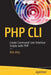 PHP CLI: Create Command Line Interface Scripts with PHP by Rob Aley