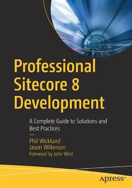 Professional Sitecore 8 Development: A Complete Guide to Solutions and Best Practices by Phil Wicklund