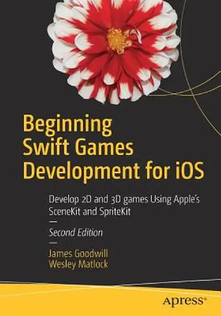 Beginning Swift Games Development for IOS: Develop 2D and 3D Games Using Apple's Scenekit and Spritekit by James Goodwill