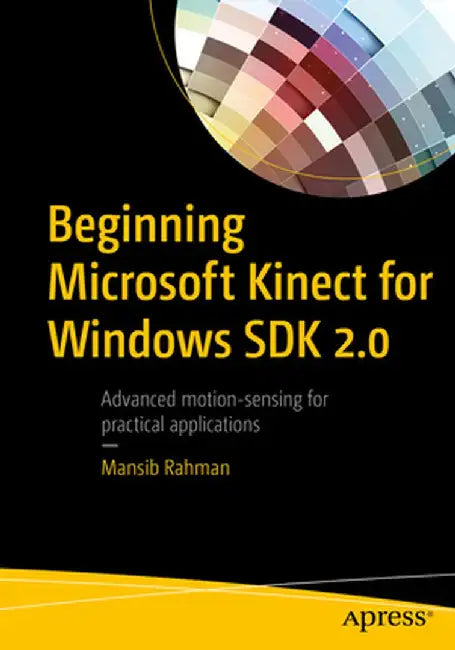 Beginning Microsoft Kinect for Windows SDK 2.0: Motion and Depth Sensing for Natural User Interfaces by Mansib Rahman